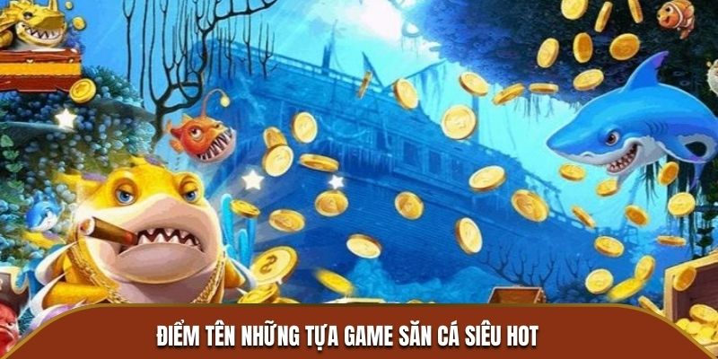 Điểm tên những tựa game săn cá siêu hot