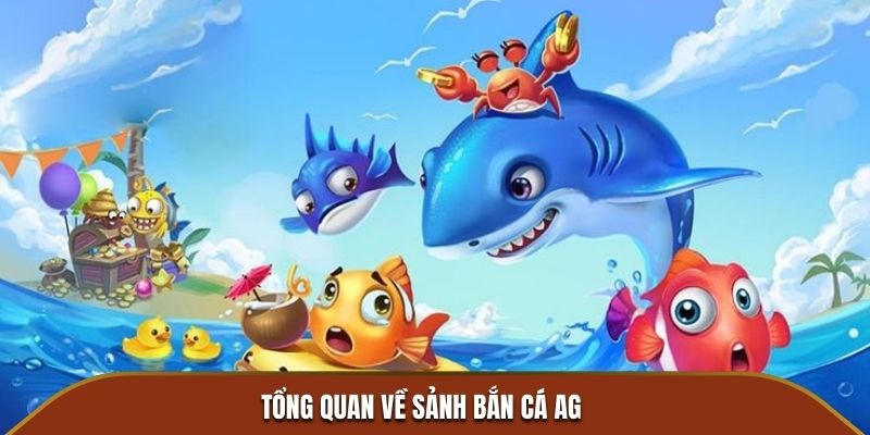 Tổng quan về Sảnh Bắn Cá AG