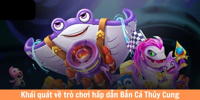 Khái quát về trò chơi hấp dẫn săn cá Thủy Cung