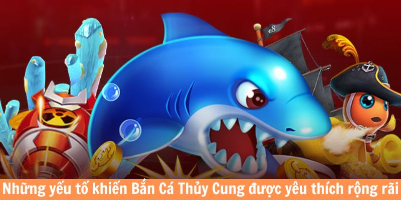 Những yếu tố khiến bắn cá Thủy Cung được yêu thích rộng rãi