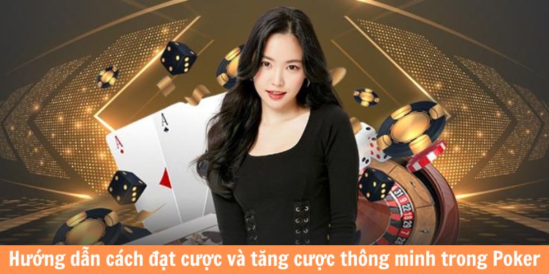 Hướng dẫn cách đặt cược và tăng cược thông minh trong Poker